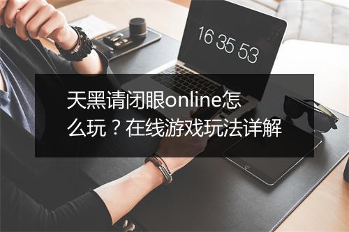 天黑请闭眼online怎么玩？在线游戏玩法详解
