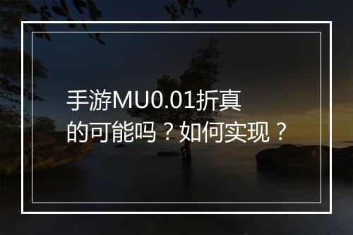 手游MU0.01折真的可能吗?如何实现?