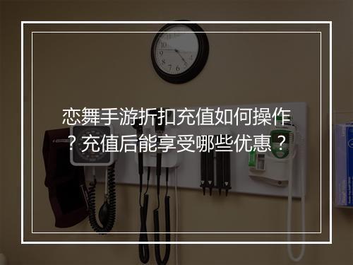 恋舞手游折扣充值如何操作?充值后能享受哪些优惠?