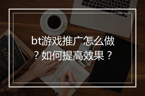 bt游戏推广怎么做？如何提高效果？