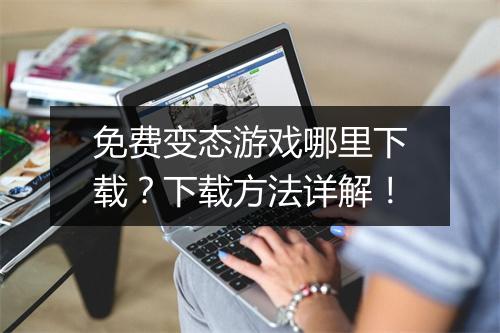 免费变态游戏哪里下载？下载方法详解！