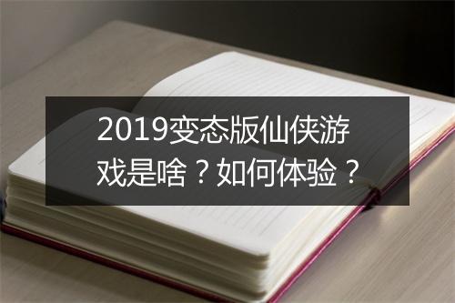 2019变态版仙侠游戏是啥？如何体验？