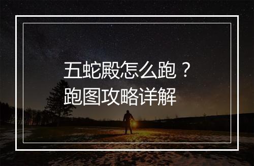 五蛇殿怎么跑？跑图攻略详解