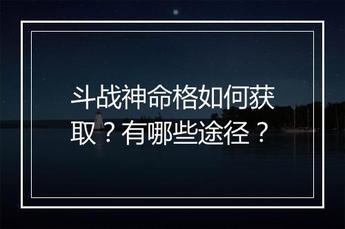 斗战神命格如何获取?有哪些途径?