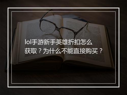 lol手游新手英雄折扣怎么获取？为什么不能直接购买？