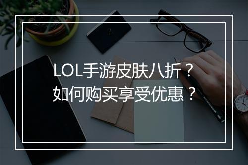 LOL手游皮肤八折?如何购买享受优惠?