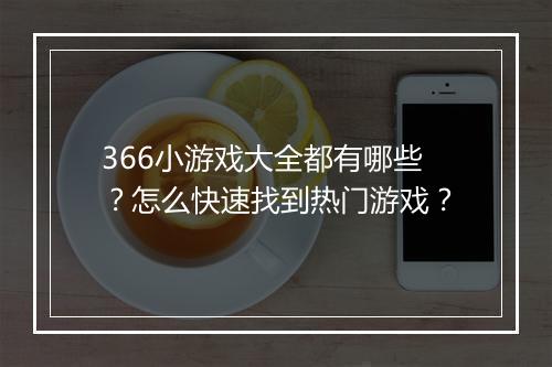 366小游戏大全都有哪些?怎么快速找到热门游戏?