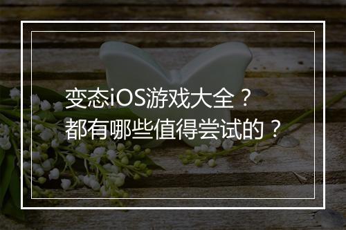 变态iOS游戏大全？都有哪些值得尝试的？
