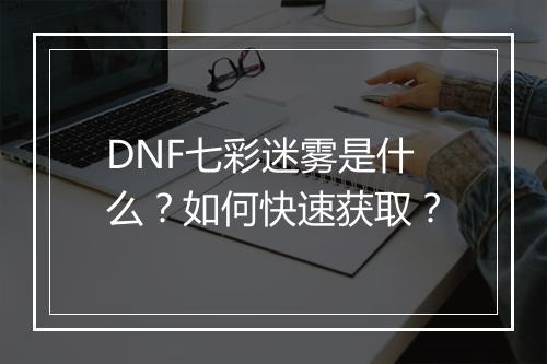 DNF七彩迷雾是什么？如何快速获取？