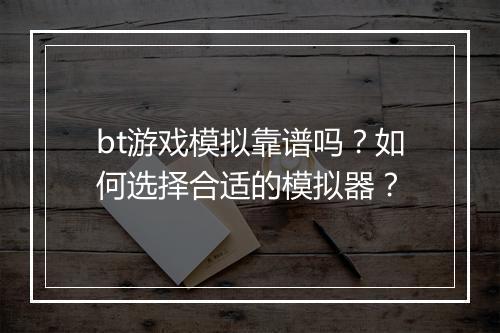 bt游戏模拟靠谱吗?如何选择合适的模拟器?