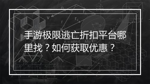 手游极限逃亡折扣平台哪里找？如何获取优惠？