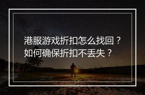 港服游戏折扣怎么找回？如何确保折扣不丢失？