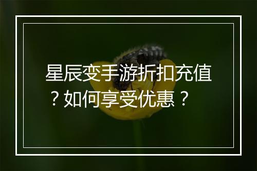 星辰变手游折扣充值？如何享受优惠？
