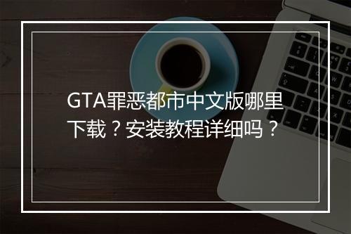 GTA罪恶都市中文版哪里下载？安装教程详细吗？