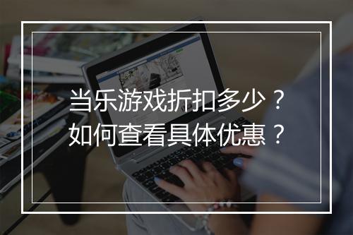 当乐游戏折扣多少？如何查看具体优惠？