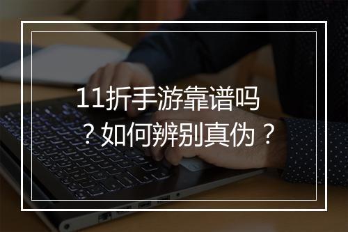 11折手游靠谱吗？如何辨别真伪？