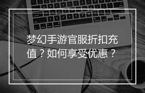 梦幻手游官服折扣充值？如何享受优惠？