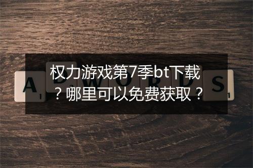 权力游戏第7季bt下载？哪里可以免费获取？