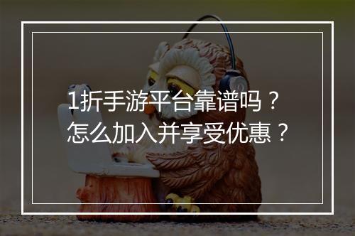 1折手游平台靠谱吗？怎么加入并享受优惠？