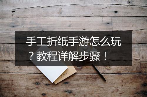 手工折纸手游怎么玩？教程详解步骤！