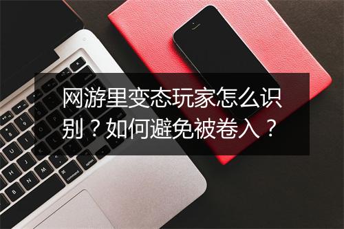 网游里变态玩家怎么识别?如何避免被卷入?