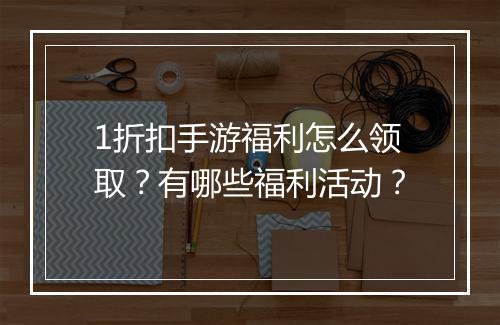 1折扣手游福利怎么领取？有哪些福利活动？