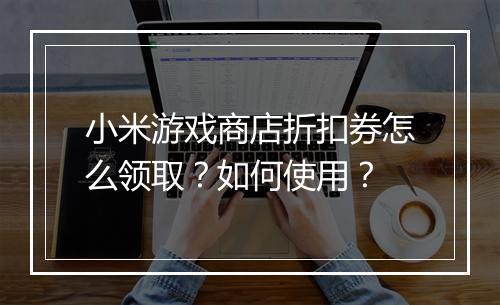小米游戏商店折扣券怎么领取?如何使用?