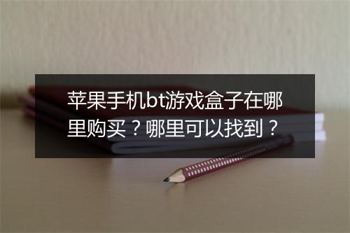 苹果手机bt游戏盒子在哪里购买？哪里可以找到？