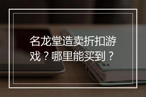 名龙堂造卖折扣游戏?哪里能买到?