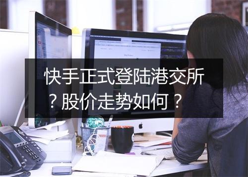 快手正式登陆港交所?股价走势如何?