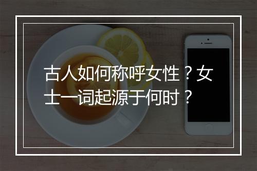 古人如何称呼女性?女士一词起源于何时?