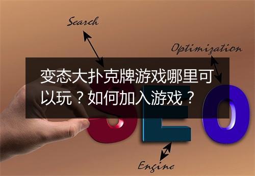 变态大扑克牌游戏哪里可以玩?如何加入游戏?