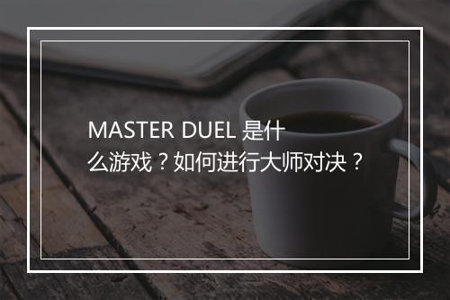 MASTER DUEL 是什么游戏?如何进行大师对决?
