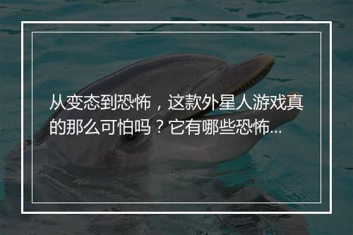 从变态到恐怖,这款外星人游戏真的那么可怕吗?它有哪些恐怖元素?