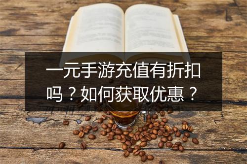 一元手游充值有折扣吗？如何获取优惠？