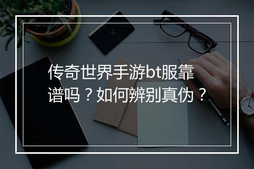 传奇世界手游bt服靠谱吗？如何辨别真伪？
