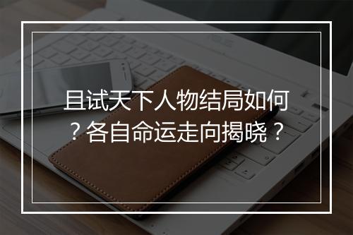 且试天下人物结局如何？各自命运走向揭晓？