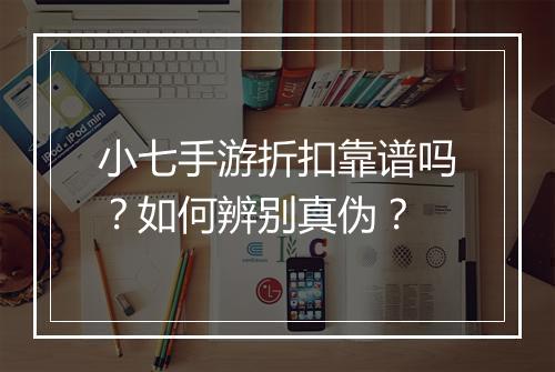 小七手游折扣靠谱吗？如何辨别真伪？