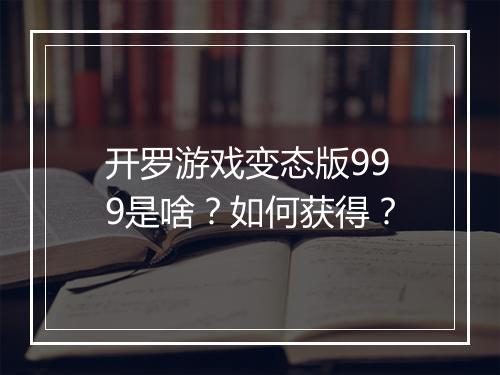 开罗游戏变态版999是啥？如何获得？