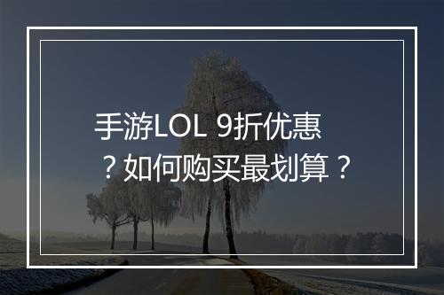手游LOL 9折优惠？如何购买最划算？