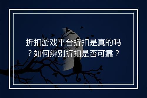 折扣游戏平台折扣是真的吗？如何辨别折扣是否可靠？