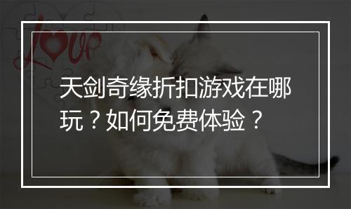 天剑奇缘折扣游戏在哪玩？如何免费体验？