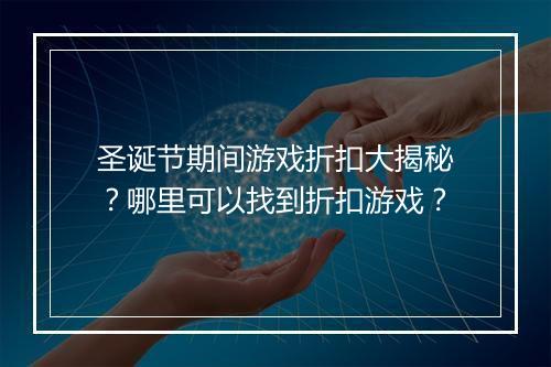 圣诞节期间游戏折扣大揭秘?哪里可以找到折扣游戏?