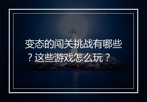 变态的闯关挑战有哪些?这些游戏怎么玩?