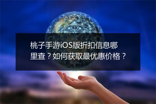 桃子手游iOS版折扣信息哪里查？如何获取最优惠价格？