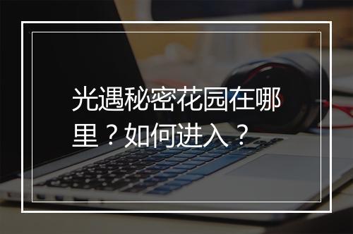 光遇秘密花园在哪里？如何进入？