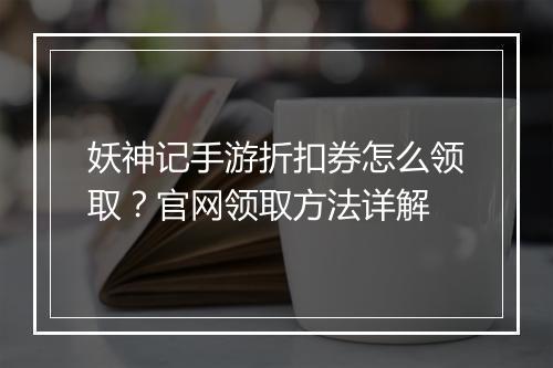妖神记手游折扣券怎么领取？官网领取方法详解