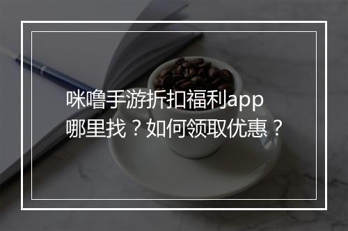 咪噜手游折扣福利app哪里找？如何领取优惠？