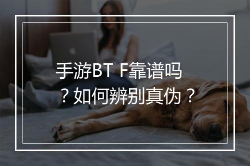 手游BT F靠谱吗？如何辨别真伪？