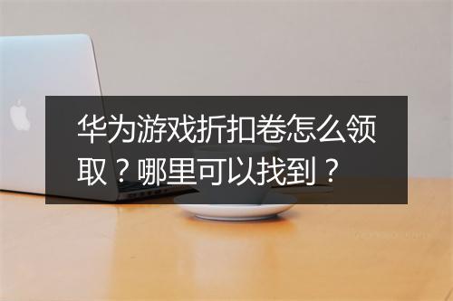 华为游戏折扣卷怎么领取？哪里可以找到？